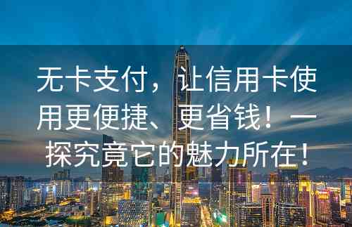 无卡支付，让信用卡使用更便捷、更省钱！一探究竟它的魅力所在！