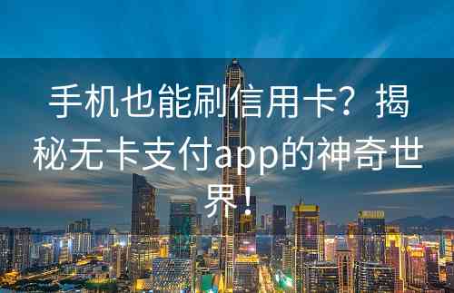 手机也能刷信用卡？揭秘无卡支付app的神奇世界！