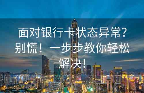 面对银行卡状态异常？别慌！一步步教你轻松解决！