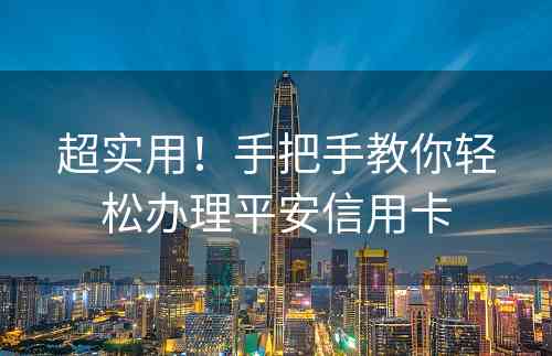 超实用！手把手教你轻松办理平安信用卡