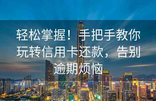 轻松掌握！手把手教你玩转信用卡还款，告别逾期烦恼