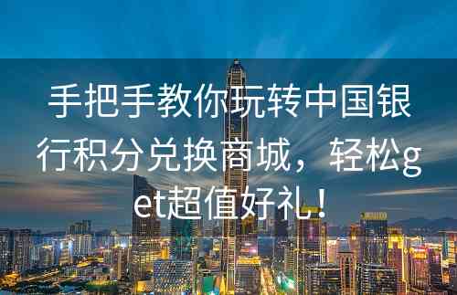 手把手教你玩转中国银行积分兑换商城，轻松get超值好礼！