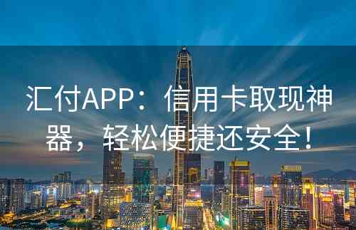 汇付APP：信用卡取现神器，轻松便捷还安全！