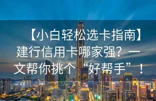 【小白轻松选卡指南】建行信用卡哪家强？一文帮你挑个“好帮手”！