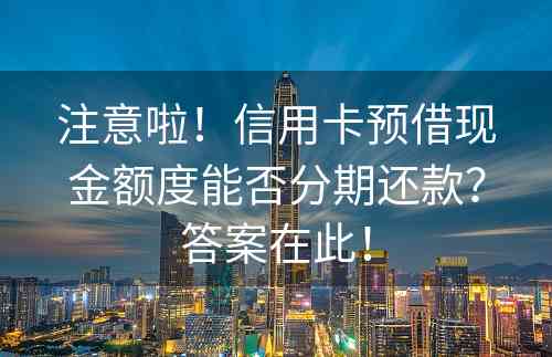 注意啦！信用卡预借现金额度能否分期还款？答案在此！