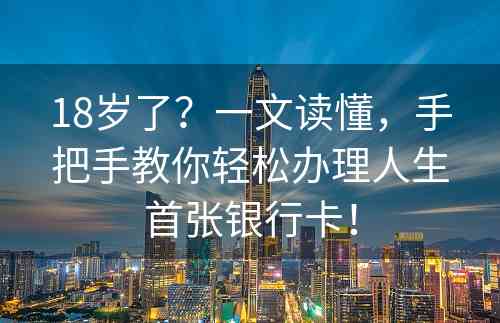 18岁了？一文读懂，手把手教你轻松办理人生首张银行卡！