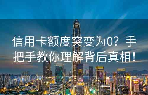 信用卡额度突变为0？手把手教你理解背后真相！