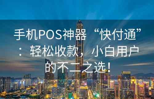 手机POS神器“快付通”：轻松收款，小白用户的不二之选！