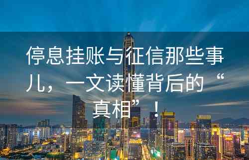 停息挂账与征信那些事儿，一文读懂背后的“真相”！