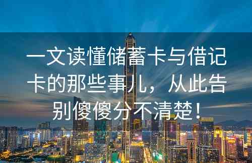 一文读懂储蓄卡与借记卡的那些事儿，从此告别傻傻分不清楚！