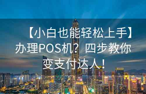 【小白也能轻松上手】办理POS机？四步教你变支付达人！