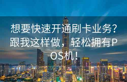 想要快速开通刷卡业务？跟我这样做，轻松拥有POS机！