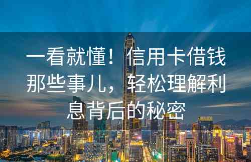 一看就懂！信用卡借钱那些事儿，轻松理解利息背后的秘密