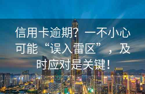 信用卡逾期？一不小心可能“误入雷区”，及时应对是关键！