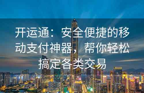 开运通：安全便捷的移动支付神器，帮你轻松搞定各类交易