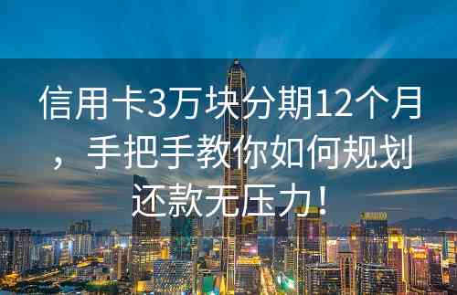 信用卡3万块分期12个月，手把手教你如何规划还款无压力！