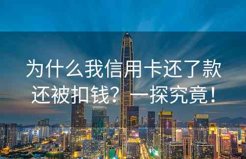 为什么我信用卡还了款还被扣钱？一探究竟！