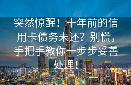 突然惊醒！十年前的信用卡债务未还？别慌，手把手教你一步步妥善处理！