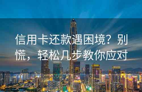 信用卡还款遇困境？别慌，轻松几步教你应对