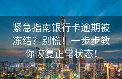 紧急指南银行卡逾期被冻结？别慌！一步步教你恢复正常状态！