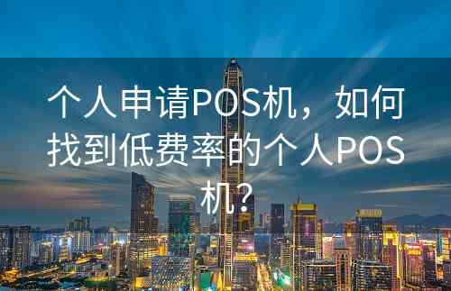 个人申请POS机，如何找到低费率的个人POS机？