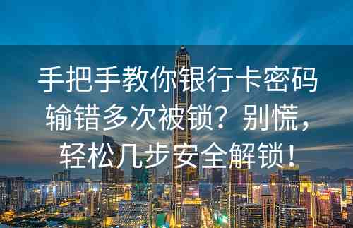 手把手教你银行卡密码输错多次被锁？别慌，轻松几步安全解锁！