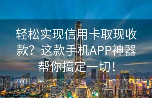 轻松实现信用卡取现收款？这款手机APP神器帮你搞定一切！