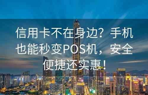 信用卡不在身边？手机也能秒变POS机，安全便捷还实惠！