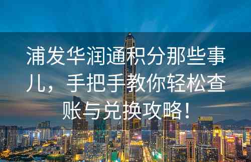 浦发华润通积分那些事儿，手把手教你轻松查账与兑换攻略！