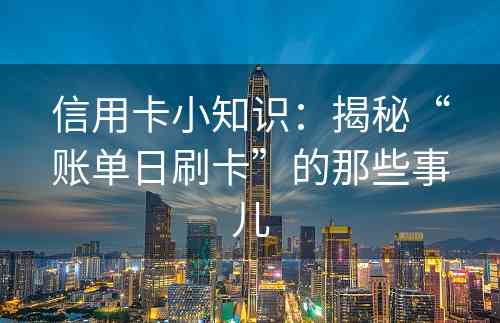 信用卡小知识：揭秘“账单日刷卡”的那些事儿