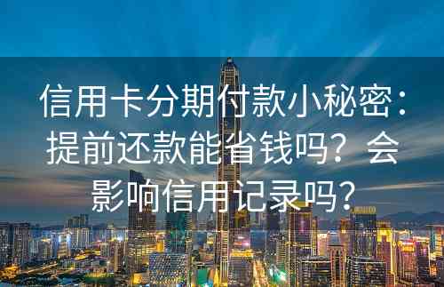 信用卡分期付款小秘密：提前还款能省钱吗？会影响信用记录吗？