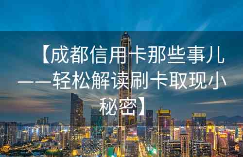 【成都信用卡那些事儿——轻松解读刷卡取现小秘密】