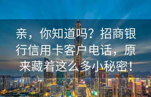 亲，你知道吗？招商银行信用卡客户电话，原来藏着这么多小秘密！