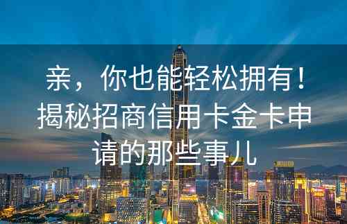 亲，你也能轻松拥有！揭秘招商信用卡金卡申请的那些事儿