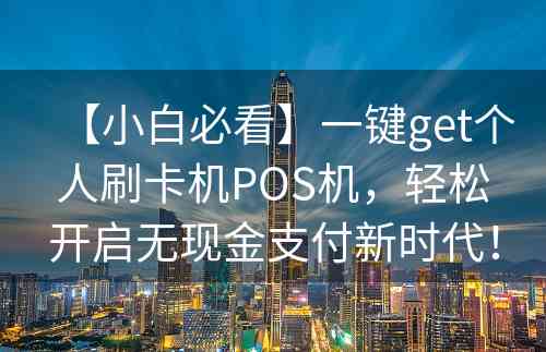 【小白必看】一键get个人刷卡机POS机，轻松开启无现金支付新时代！