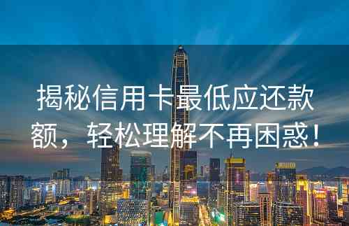 揭秘信用卡最低应还款额，轻松理解不再困惑！