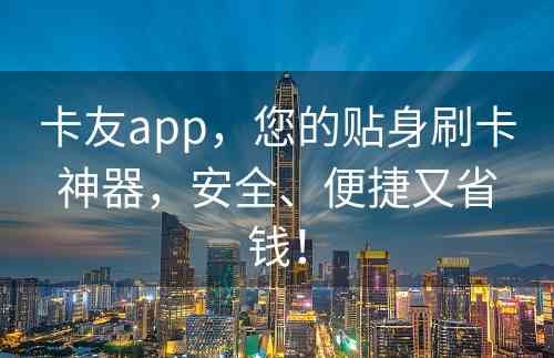 卡友app，您的贴身刷卡神器，安全、便捷又省钱！