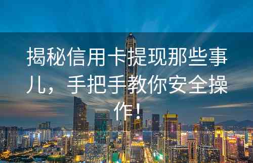 揭秘信用卡提现那些事儿，手把手教你安全操作！