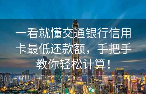 一看就懂交通银行信用卡最低还款额，手把手教你轻松计算！