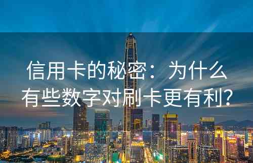 信用卡的秘密：为什么有些数字对刷卡更有利？