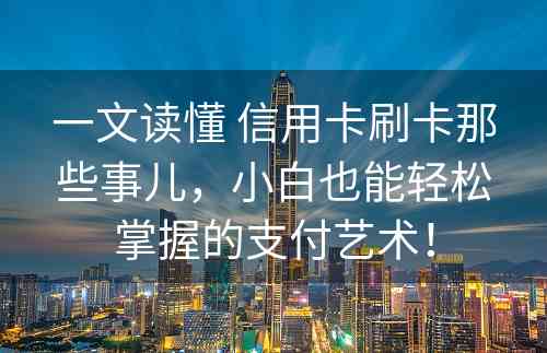 一文读懂 信用卡刷卡那些事儿，小白也能轻松掌握的支付艺术！