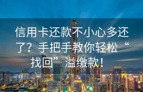 信用卡还款不小心多还了？手把手教你轻松“找回”溢缴款！ 