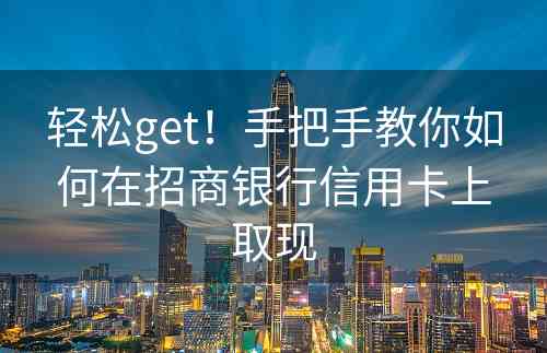 轻松get！手把手教你如何在招商银行信用卡上取现