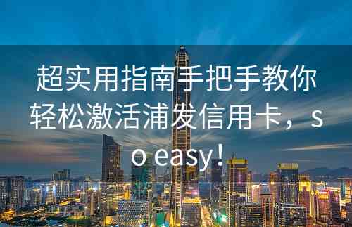 超实用指南手把手教你轻松激活浦发信用卡，so easy！