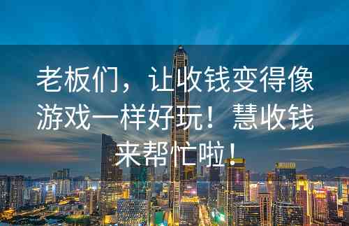 老板们，让收钱变得像游戏一样好玩！慧收钱来帮忙啦！