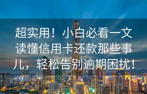 超实用！小白必看一文读懂信用卡还款那些事儿，轻松告别逾期困扰！