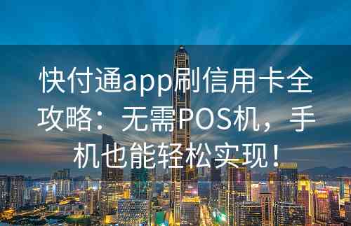 快付通app刷信用卡全攻略：无需POS机，手机也能轻松实现！