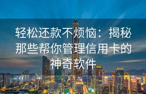 轻松还款不烦恼：揭秘那些帮你管理信用卡的神奇软件