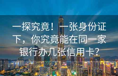 一探究竟！一张身份证下，你究竟能在同一家银行办几张信用卡？