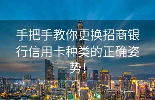 手把手教你更换招商银行信用卡种类的正确姿势！